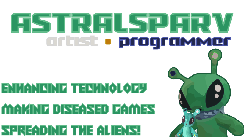 Astralsparv (Artist - Programmer) Enhancing technology, making diseased games, spreading the aliens